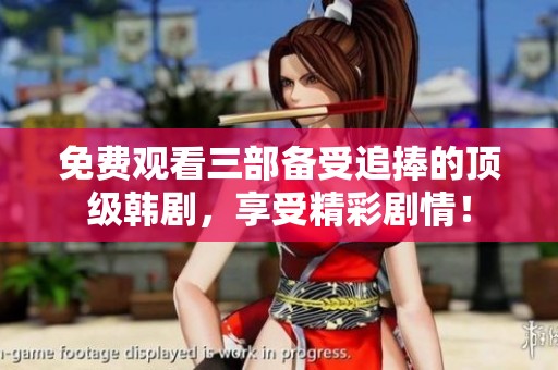免费观看三部备受追捧的顶级韩剧，享受精彩剧情！