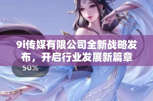 9i传媒有限公司全新战略发布，开启行业发展新篇章