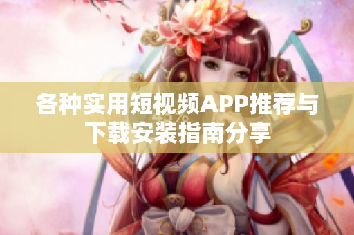 各种实用短视频APP推荐与下载安装指南分享