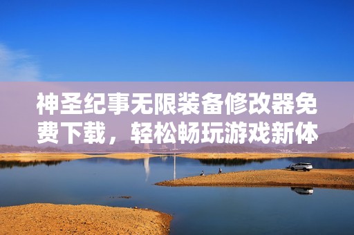 神圣纪事无限装备修改器免费下载，轻松畅玩游戏新体验