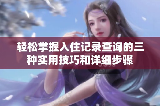 轻松掌握入住记录查询的三种实用技巧和详细步骤