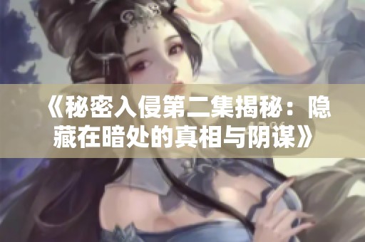 《秘密入侵第二集揭秘：隐藏在暗处的真相与阴谋》