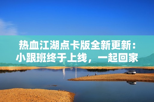 热血江湖点卡版全新更新：小跟班终于上线，一起回家吧！
