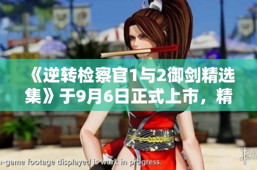 《逆转检察官1与2御剑精选集》于9月6日正式上市，精彩不容错过