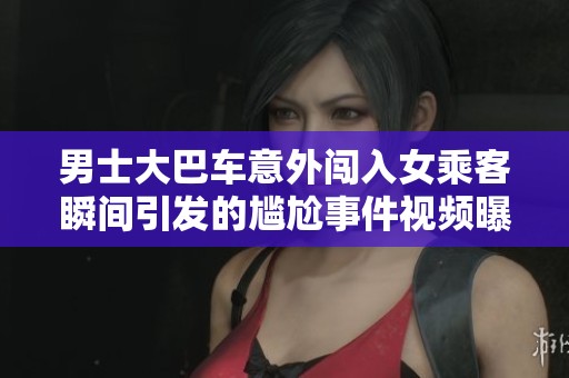 男士大巴车意外闯入女乘客瞬间引发的尴尬事件视频曝光
