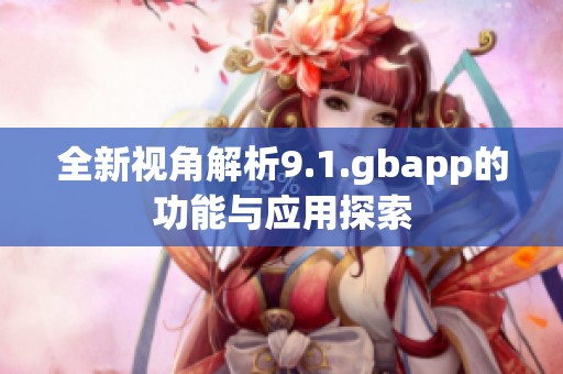 全新视角解析9.1.gbapp的功能与应用探索