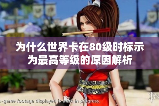 为什么世界卡在80级时标示为最高等级的原因解析
