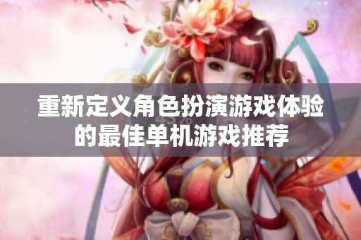 重新定义角色扮演游戏体验的最佳单机游戏推荐