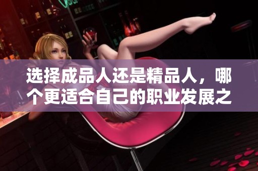 选择成品人还是精品人，哪个更适合自己的职业发展之路