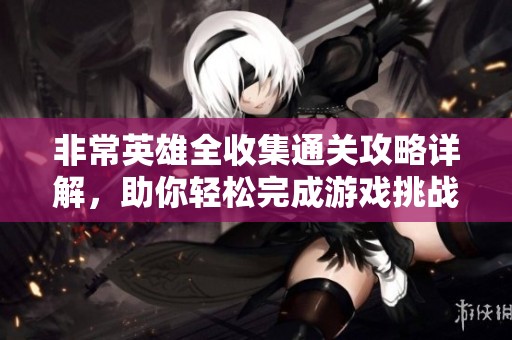 非常英雄全收集通关攻略详解，助你轻松完成游戏挑战