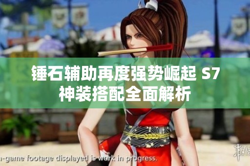 锤石辅助再度强势崛起 S7神装搭配全面解析