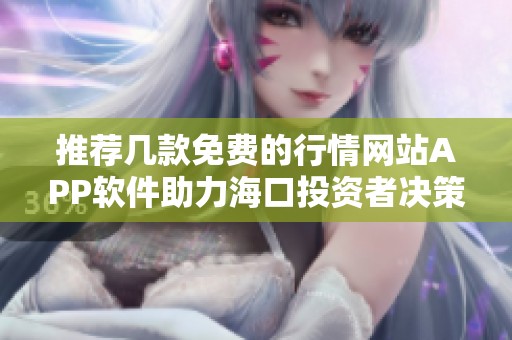 推荐几款免费的行情网站APP软件助力海口投资者决策