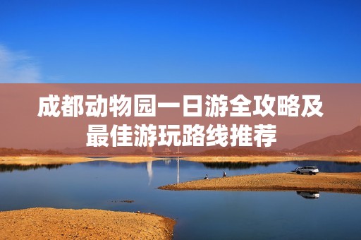 成都动物园一日游全攻略及最佳游玩路线推荐