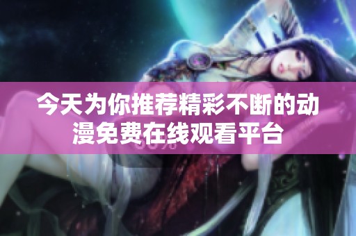 今天为你推荐精彩不断的动漫免费在线观看平台