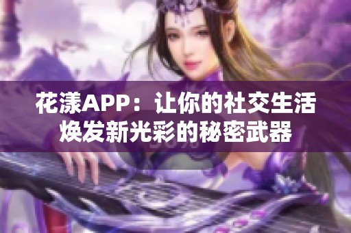 花漾APP：让你的社交生活焕发新光彩的秘密武器