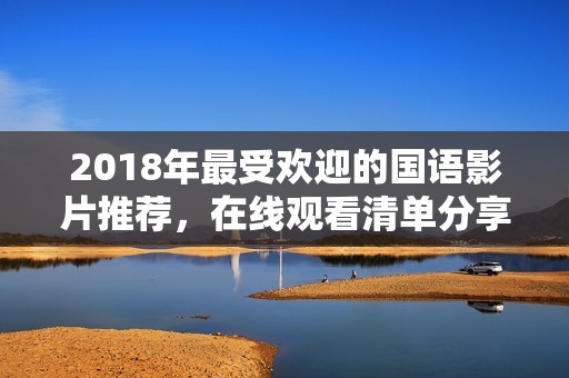 2018年最受欢迎的国语影片推荐，在线观看清单分享