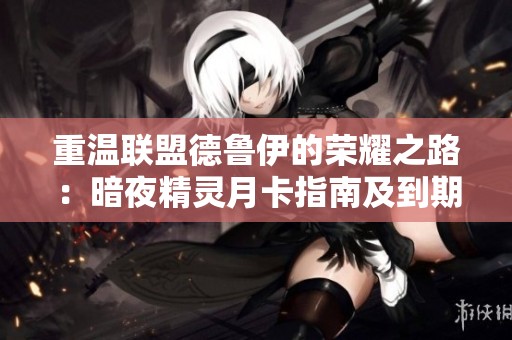重温联盟德鲁伊的荣耀之路：暗夜精灵月卡指南及到期时间分析