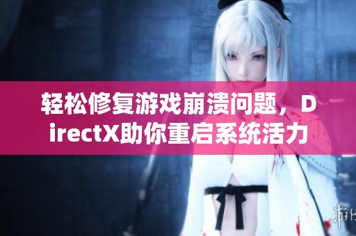 轻松修复游戏崩溃问题，DirectX助你重启系统活力