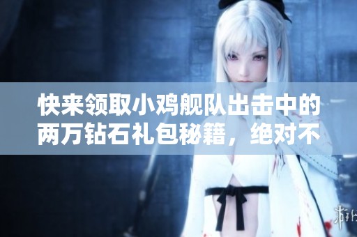 快来领取小鸡舰队出击中的两万钻石礼包秘籍，绝对不容错过！