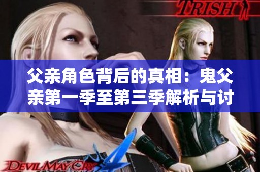 父亲角色背后的真相：鬼父亲第一季至第三季解析与讨论
