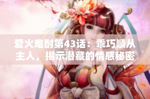 爱火难酎第43话：乖巧顺从主人，揭示潜藏的情感秘密