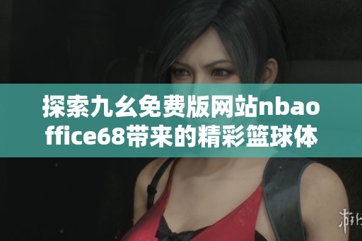 探索九幺免费版网站nbaoffice68带来的精彩篮球体验
