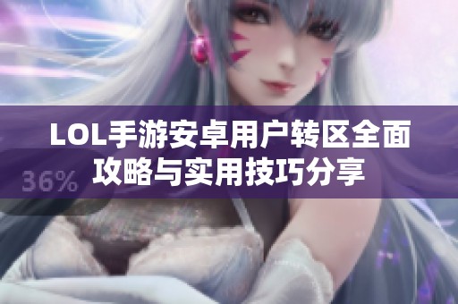 LOL手游安卓用户转区全面攻略与实用技巧分享
