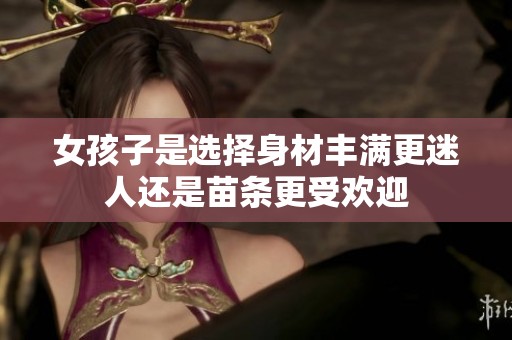 女孩子是选择身材丰满更迷人还是苗条更受欢迎