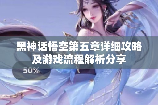 黑神话悟空第五章详细攻略及游戏流程解析分享