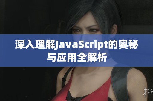 深入理解JavaScript的奥秘与应用全解析