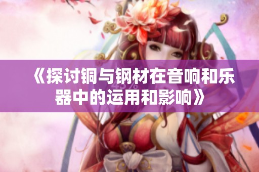 《探讨铜与钢材在音响和乐器中的运用和影响》
