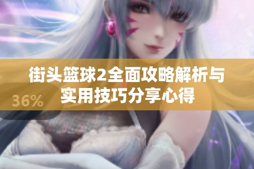 街头篮球2全面攻略解析与实用技巧分享心得