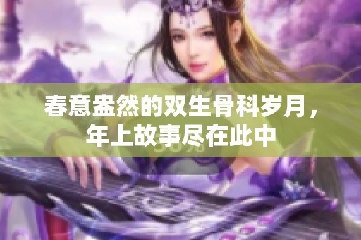 春意盎然的双生骨科岁月，年上故事尽在此中