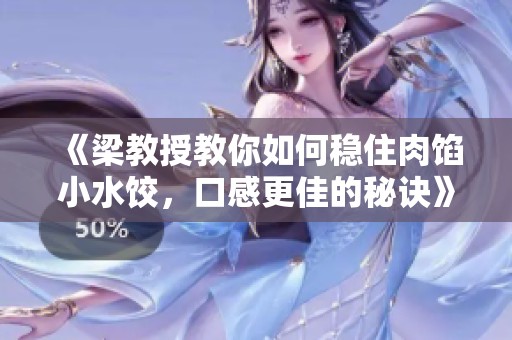 《梁教授教你如何稳住肉馅小水饺，口感更佳的秘诀》
