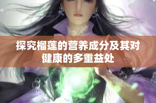 探究榴莲的营养成分及其对健康的多重益处