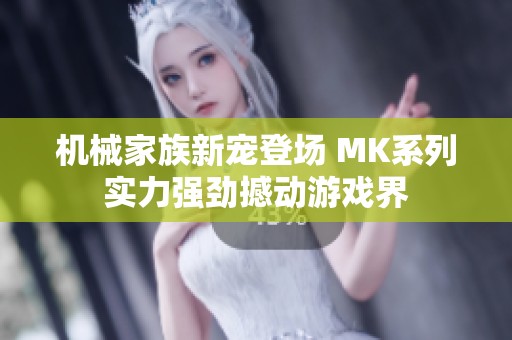 机械家族新宠登场 MK系列实力强劲撼动游戏界