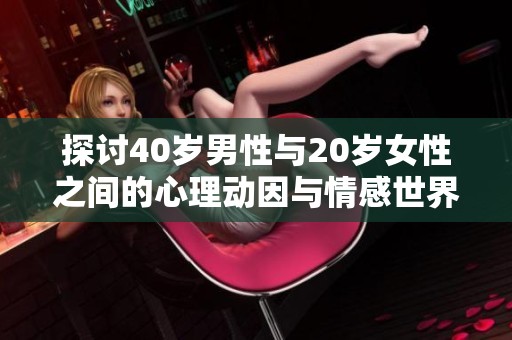 探讨40岁男性与20岁女性之间的心理动因与情感世界