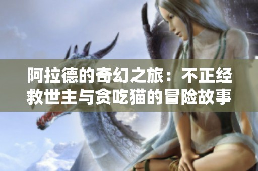 阿拉德的奇幻之旅：不正经救世主与贪吃猫的冒险故事