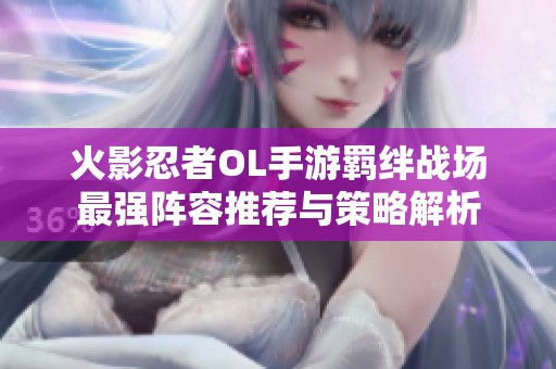 火影忍者OL手游羁绊战场最强阵容推荐与策略解析