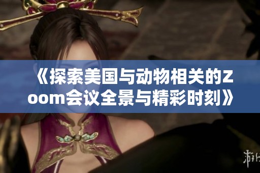 《探索美国与动物相关的Zoom会议全景与精彩时刻》