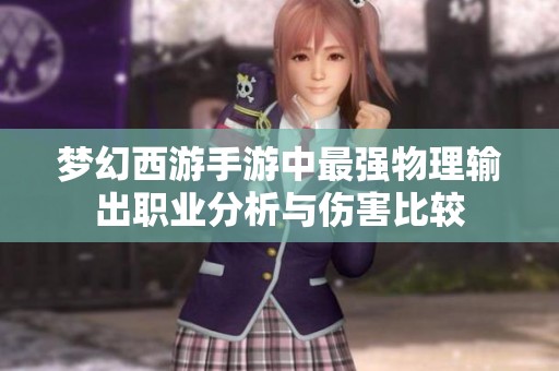 梦幻西游手游中最强物理输出职业分析与伤害比较