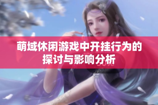 萌域休闲游戏中开挂行为的探讨与影响分析