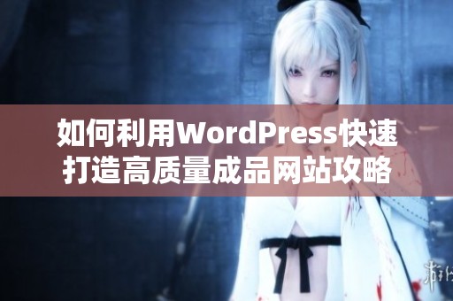 如何利用WordPress快速打造高质量成品网站攻略