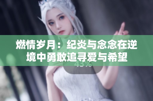 燃情岁月：纪炎与念念在逆境中勇敢追寻爱与希望
