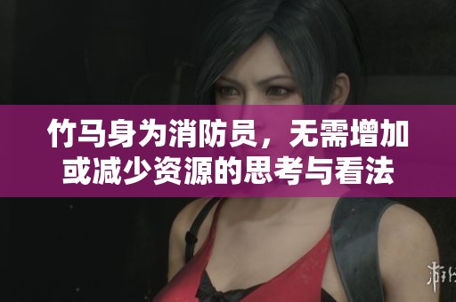 竹马身为消防员，无需增加或减少资源的思考与看法