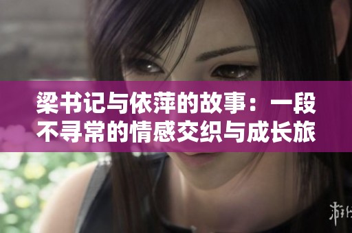 梁书记与依萍的故事：一段不寻常的情感交织与成长旅程