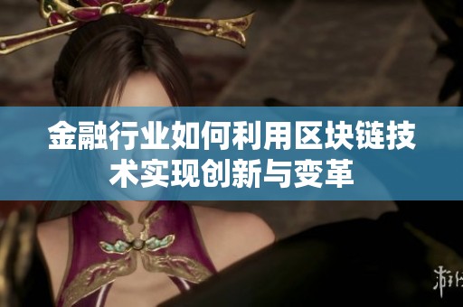 金融行业如何利用区块链技术实现创新与变革