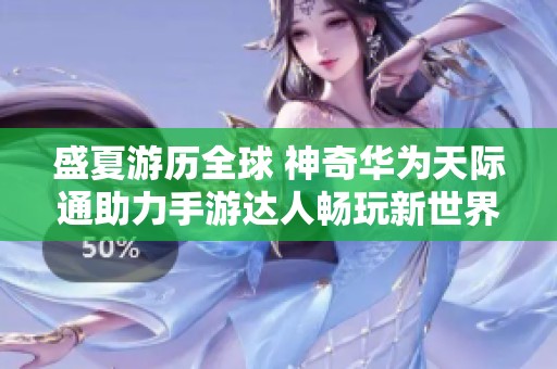 盛夏游历全球 神奇华为天际通助力手游达人畅玩新世界