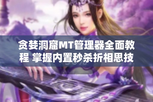 贪婪洞窟MT管理器全面教程 掌握内置秒杀折相思技巧