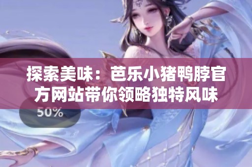探索美味：芭乐小猪鸭脖官方网站带你领略独特风味